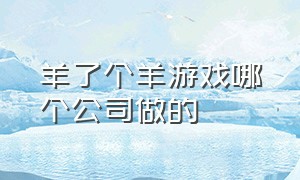 羊了个羊游戏哪个公司做的