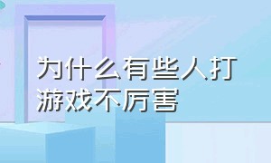 为什么有些人打游戏不厉害（为什么有些人天生打游戏就是不行）