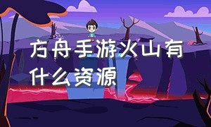 方舟手游火山有什么资源