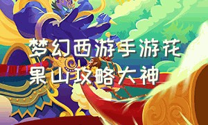 梦幻西游手游花果山攻略大神