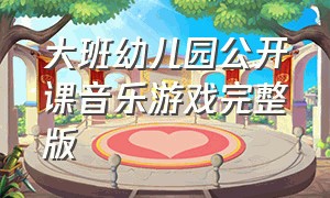 大班幼儿园公开课音乐游戏完整版