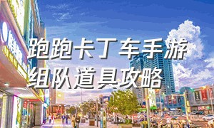 跑跑卡丁车手游组队道具攻略（跑跑卡丁车手游道具车配什么配件）