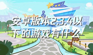 安卓版本2.3.4以下的游戏有什么（安卓2.3.5的游戏）