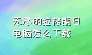 无尽的拉格朗日电脑怎么下载（无尽的拉格朗日电脑版在哪里下载）