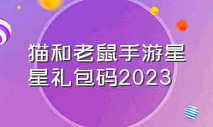 猫和老鼠手游星星礼包码2023