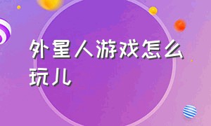 外星人游戏怎么玩儿（外星人游戏从哪里下载）