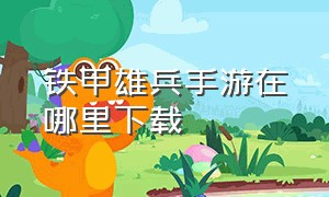 铁甲雄兵手游在哪里下载（铁甲雄兵手机版官方正版下载）