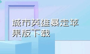 城市英雄暴走苹果版下载（城市英雄暴走苹果版下载安装）