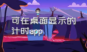 可在桌面显示的计时app（能在桌面显示的计时器）