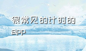 很常见的计时的app（计时app推荐版本低的也可以用）