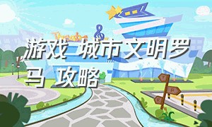 游戏 城市文明罗马 攻略（一款罗马城市建设的游戏）