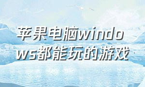 苹果电脑windows都能玩的游戏