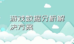 游戏数据分析解决方案（游戏运营数据分析工具）