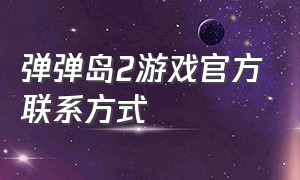 弹弹岛2游戏官方联系方式