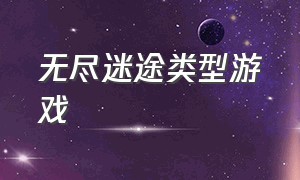 无尽迷途类型游戏（无尽迷途类型游戏推荐）