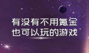 有没有不用氪金也可以玩的游戏