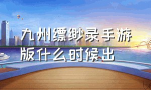 九州缥缈录手游版什么时候出（九州缥缈录礼包激活码在哪）