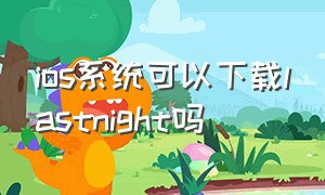 ios系统可以下载lastnight吗（last night手游苹果手机怎么下）