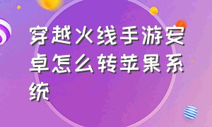 穿越火线手游安卓怎么转苹果系统