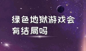 绿色地狱游戏会有结局吗