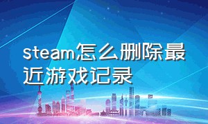 steam怎么删除最近游戏记录（steam怎么退游戏的款）