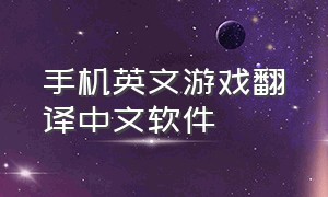 手机英文游戏翻译中文软件（手机游戏英语翻译器）