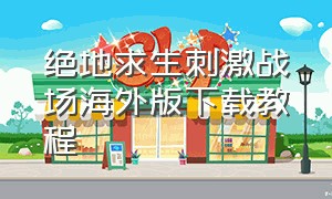 绝地求生刺激战场海外版下载教程