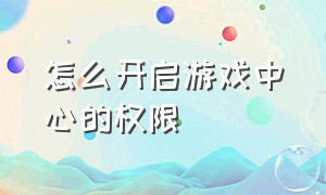 怎么开启游戏中心的权限