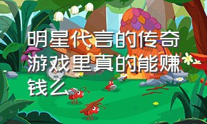 明星代言的传奇游戏里真的能赚钱么