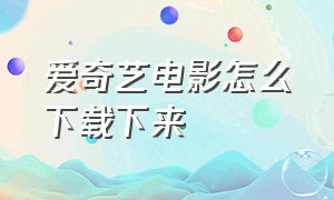 爱奇艺电影怎么下载下来