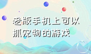 老版手机上可以抓宠物的游戏