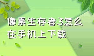 像素生存者3怎么在手机上下载（像素生存者3破解版下载）