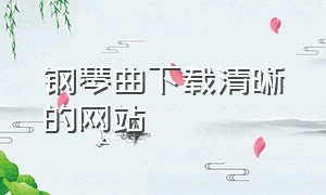 钢琴曲下载清晰的网站（钢琴曲下载mp3最新中文版）