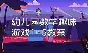 幼儿园数学趣味游戏1-5教案