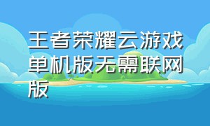 王者荣耀云游戏单机版无需联网版