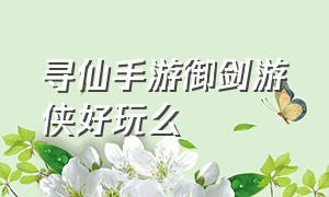 寻仙手游御剑游侠好玩么（寻仙手游御剑游侠怎么样）