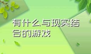 有什么与现实结合的游戏