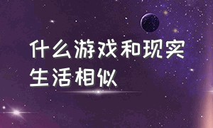 什么游戏和现实生活相似