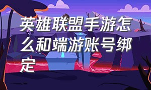 英雄联盟手游怎么和端游账号绑定