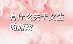 有什么关于女生的游戏（有什么温馨适合女生的游戏）