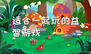 适合一起玩的益智游戏