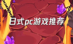 日式pc游戏推荐（日本pc游戏推荐排行榜）