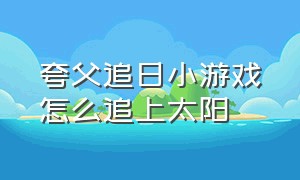 夸父追日小游戏怎么追上太阳（夸父追日小游戏怎么追到太阳）