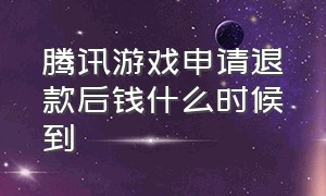 腾讯游戏申请退款后钱什么时候到（腾讯游戏申请退款后该怎么做）