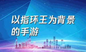 以指环王为背景的手游（指环王手游完整版）