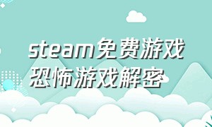 steam免费游戏恐怖游戏解密