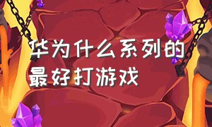 华为什么系列的最好打游戏