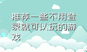 推荐一些不用登录就可以玩的游戏