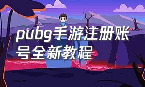 pubg手游注册账号全新教程