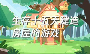 生存十五天建造房屋的游戏